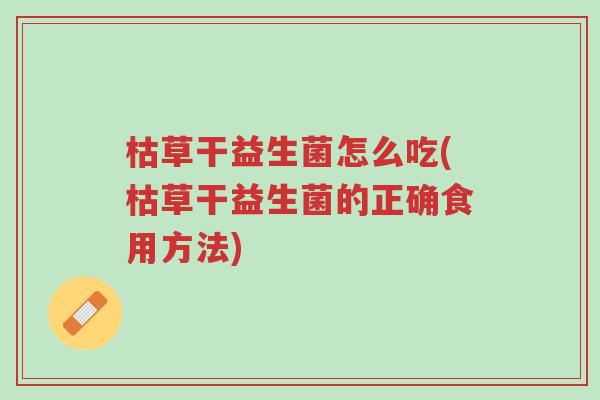 枯草干益生菌怎么吃(枯草干益生菌的正确食用方法)-第1张图片-超越 枯草干益生菌怎么吃(枯草干益生菌的正确食用方法)-第1张图片-超越