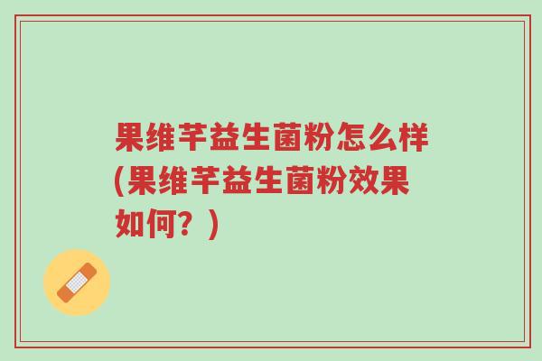 果维芊益生菌粉怎么样(果维芊益生菌粉效果如何?)-第1张图片-超越 果维芊益生菌粉怎么样(果维芊益生菌粉效果如何?)-第1张图片-超越