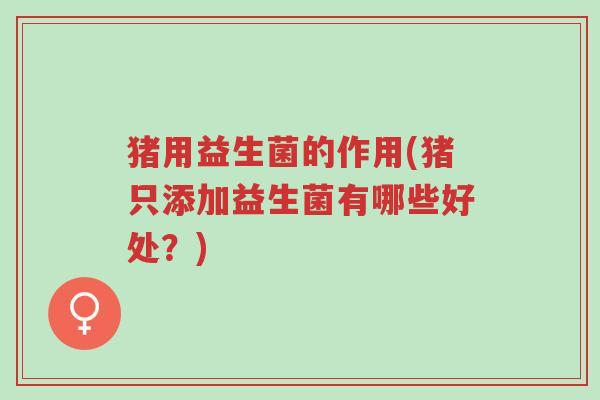 猪用益生菌的作用(猪只添加益生菌有哪些好处?)-第1张图片-超越 猪用益生菌的作用(猪只添加益生菌有哪些好处?)-第1张图片-超越