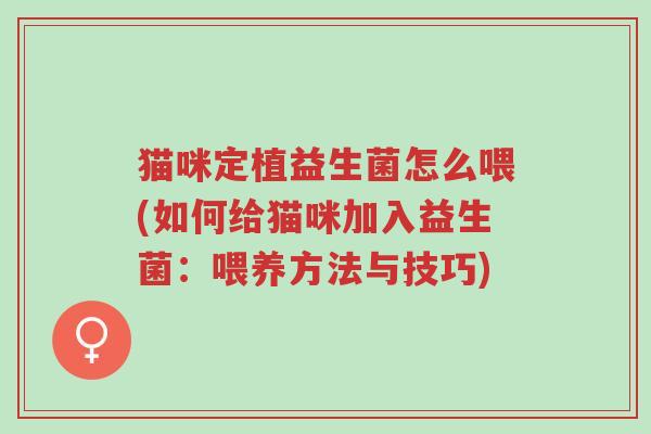 猫咪定植益生菌怎么喂(如何给猫咪加入益生菌:喂养方法与技巧)-第1张图片-超越 猫咪定植益生菌怎么喂(如何给猫咪加入益生菌:喂养方法与技巧)-第1张图片-超越