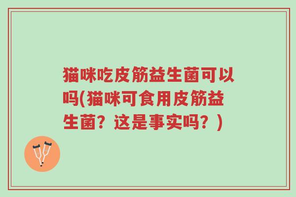 猫咪吃皮筋益生菌可以吗(猫咪可食用皮筋益生菌？这是事实吗？)-第1张图片-超越