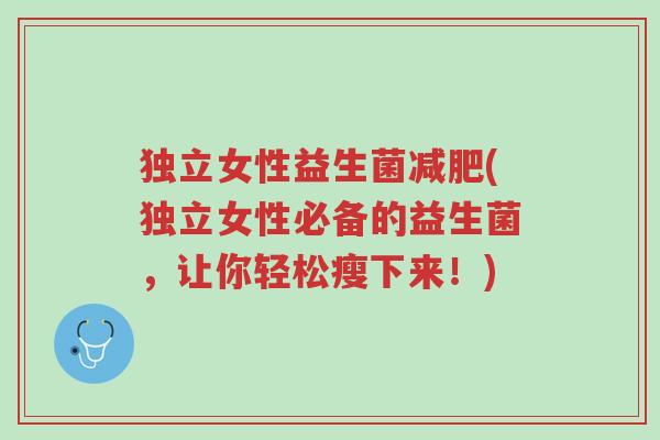 独立女性益生菌减肥(独立女性必备的益生菌,让你轻松瘦下来!)-第1张图片-超越 独立女性益生菌减肥(独立女性必备的益生菌,让你轻松瘦下来!)-第1张图片-超越