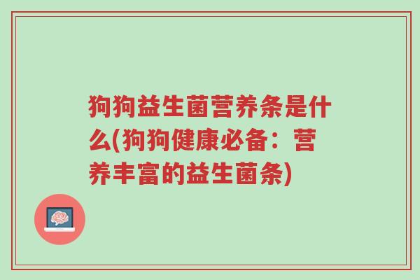 狗狗益生菌营养条是什么(狗狗健康必备:营养丰富的益生菌条)-第1张图片-超越 狗狗益生菌营养条是什么(狗狗健康必备:营养丰富的益生菌条)-第1张图片-超越