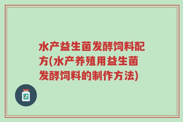 水产益生菌发酵饲料配方(水产养殖用益生菌发酵饲料的制作方法)-第1张图片-超越 水产益生菌发酵饲料配方(水产养殖用益生菌发酵饲料的制作方法)-第1张图片-超越