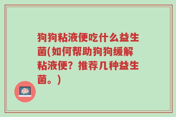狗狗粘液便吃什么益生菌(如何帮助狗狗缓解粘液便?推荐几种益生菌。)-第1张图片-超越 狗狗粘液便吃什么益生菌(如何帮助狗狗缓解粘液便?推荐几种益生菌。)-第1张图片-超越