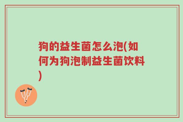 狗的益生菌怎么泡(如何为狗泡制益生菌饮料)-第1张图片-超越 狗的益生菌怎么泡(如何为狗泡制益生菌饮料)-第1张图片-超越