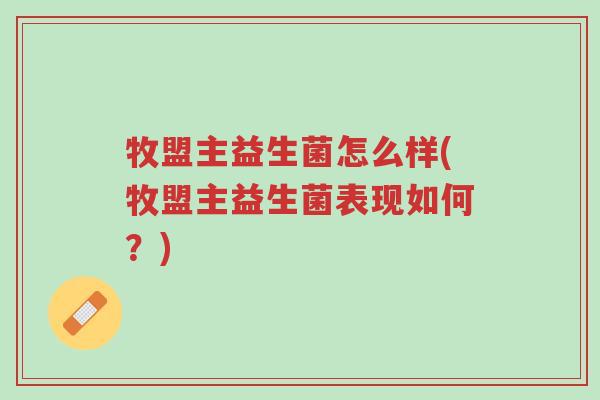牧盟主益生菌怎么样(牧盟主益生菌表现如何?)-第1张图片-超越 牧盟主益生菌怎么样(牧盟主益生菌表现如何?)-第1张图片-超越