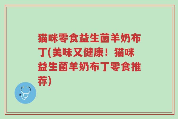 猫咪零食益生菌羊奶布丁(美味又健康!猫咪益生菌羊奶布丁零食推荐)-第1张图片-超越 猫咪零食益生菌羊奶布丁(美味又健康!猫咪益生菌羊奶布丁零食推荐)-第1张图片-超越
