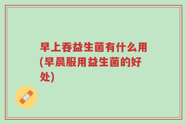 早上吞益生菌有什么用(早晨服用益生菌的好处)-第1张图片-超越 早上吞益生菌有什么用(早晨服用益生菌的好处)-第1张图片-超越