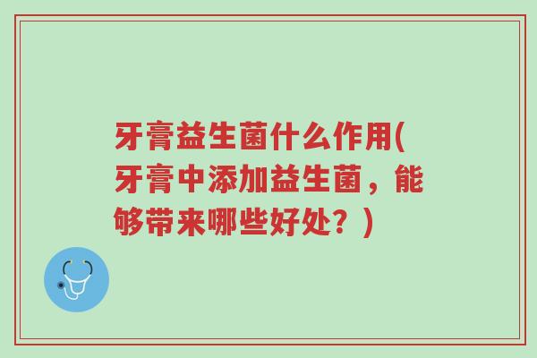 牙膏益生菌什么作用(牙膏中添加益生菌,能够带来哪些好处?)-第1张图片-超越 牙膏益生菌什么作用(牙膏中添加益生菌,能够带来哪些好处?)-第1张图片-超越