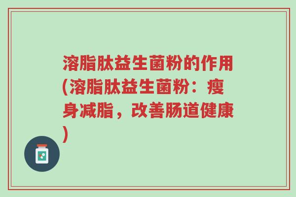 溶脂肽益生菌粉的作用(溶脂肽益生菌粉:瘦身减脂,改善肠道健康)-第1张图片-超越 溶脂肽益生菌粉的作用(溶脂肽益生菌粉:瘦身减脂,改善肠道健康)-第1张图片-超越