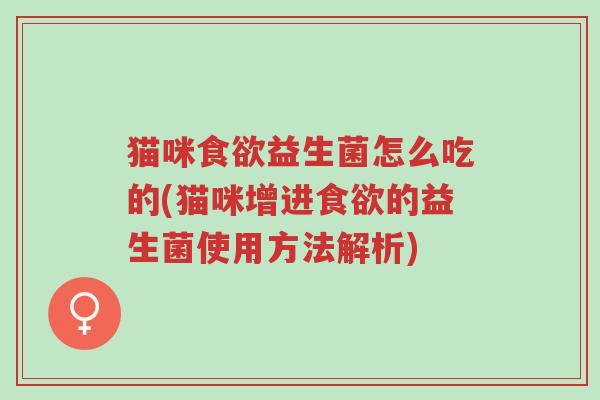 猫咪食欲益生菌怎么吃的(猫咪增进食欲的益生菌使用方法解析)-第1张图片-超越 猫咪食欲益生菌怎么吃的(猫咪增进食欲的益生菌使用方法解析)-第1张图片-超越