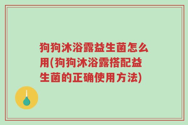 狗狗沐浴露益生菌怎么用(狗狗沐浴露搭配益生菌的正确使用方法)-第1张图片-超越 狗狗沐浴露益生菌怎么用(狗狗沐浴露搭配益生菌的正确使用方法)-第1张图片-超越