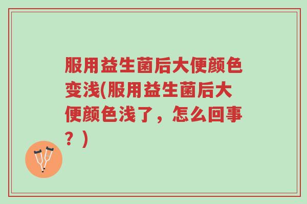 服用益生菌后大便颜色变浅(服用益生菌后大便颜色浅了,怎么回事?)-第1张图片-超越 服用益生菌后大便颜色变浅(服用益生菌后大便颜色浅了,怎么回事?)-第1张图片-超越