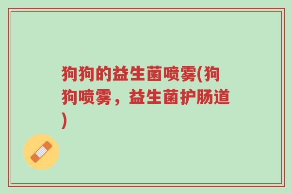 狗狗的益生菌喷雾(狗狗喷雾,益生菌护肠道)-第1张图片-超越 狗狗的益生菌喷雾(狗狗喷雾,益生菌护肠道)-第1张图片-超越