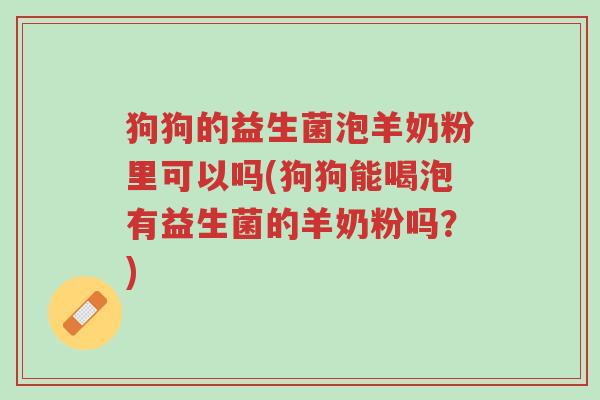 狗狗的益生菌泡羊奶粉里可以吗(狗狗能喝泡有益生菌的羊奶粉吗?)-第1张图片-超越 狗狗的益生菌泡羊奶粉里可以吗(狗狗能喝泡有益生菌的羊奶粉吗?)-第1张图片-超越
