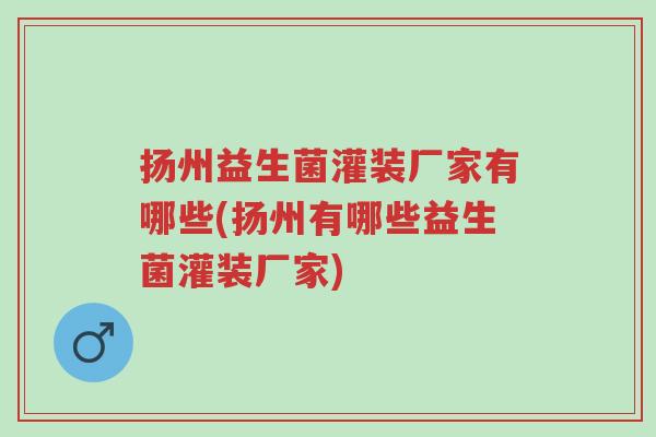 扬州益生菌灌装厂家有哪些(扬州有哪些益生菌灌装厂家)-第1张图片-超越 扬州益生菌灌装厂家有哪些(扬州有哪些益生菌灌装厂家)-第1张图片-超越
