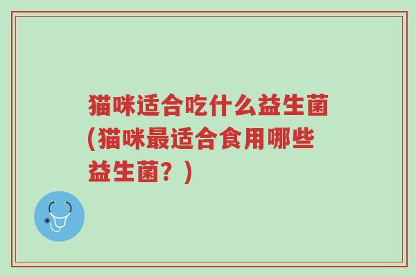 猫咪适合吃什么益生菌(猫咪最适合食用哪些益生菌?)-第1张图片-超越 猫咪适合吃什么益生菌(猫咪最适合食用哪些益生菌?)-第1张图片-超越