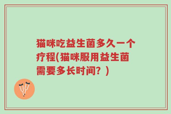 猫咪吃益生菌多久一个疗程(猫咪服用益生菌需要多长时间?)-第1张图片-超越 猫咪吃益生菌多久一个疗程(猫咪服用益生菌需要多长时间?)-第1张图片-超越
