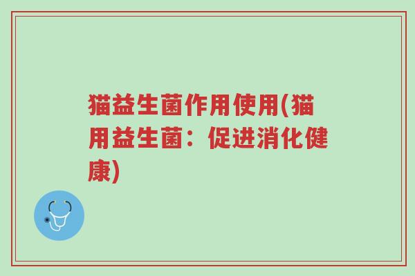 猫益生菌作用使用(猫用益生菌:促进消化健康)-第1张图片-超越 猫益生菌作用使用(猫用益生菌:促进消化健康)-第1张图片-超越