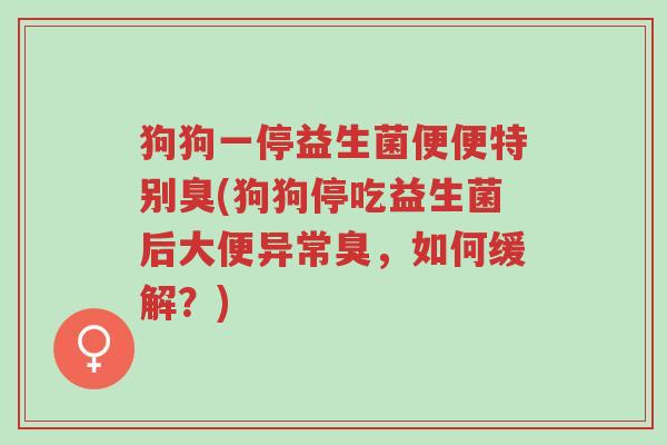 狗狗一停益生菌便便特别臭(狗狗停吃益生菌后大便异常臭,如何缓解?)-第1张图片-超越 狗狗一停益生菌便便特别臭(狗狗停吃益生菌后大便异常臭,如何缓解?)-第1张图片-超越