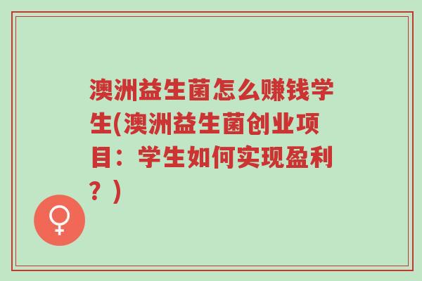 澳洲益生菌怎么赚钱学生(澳洲益生菌创业项目:学生如何实现盈利?)-第1张图片-超越 澳洲益生菌怎么赚钱学生(澳洲益生菌创业项目:学生如何实现盈利?)-第1张图片-超越