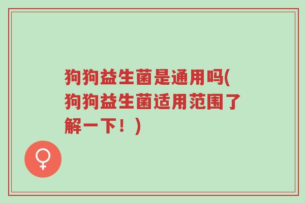 狗狗益生菌是通用吗(狗狗益生菌适用范围了解一下!)-第1张图片-超越 狗狗益生菌是通用吗(狗狗益生菌适用范围了解一下!)-第1张图片-超越