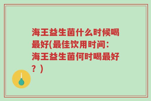 海王益生菌什么时候喝最好(最佳饮用时间:海王益生菌何时喝最好?)-第1张图片-超越 海王益生菌什么时候喝最好(最佳饮用时间:海王益生菌何时喝最好?)-第1张图片-超越