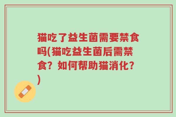 猫吃了益生菌需要禁食吗(猫吃益生菌后需禁食?如何帮助猫消化?)-第1张图片-超越 猫吃了益生菌需要禁食吗(猫吃益生菌后需禁食?如何帮助猫消化?)-第1张图片-超越