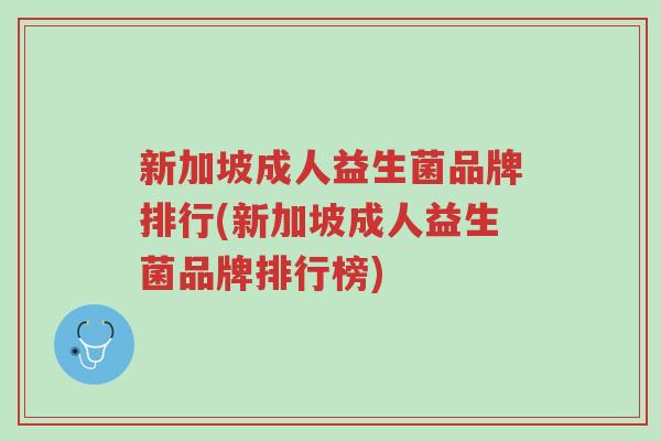 新加坡成人益生菌品牌排行(新加坡成人益生菌品牌排行榜)-第1张图片-超越 新加坡成人益生菌品牌排行(新加坡成人益生菌品牌排行榜)-第1张图片-超越