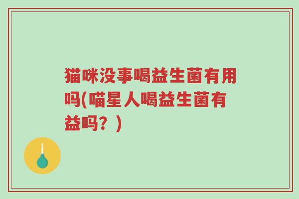 猫咪没事喝益生菌有用吗(喵星人喝益生菌有益吗？)-第1张图片-超越
