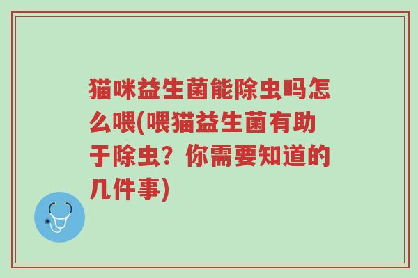 猫咪益生菌能除虫吗怎么喂(喂猫益生菌有助于除虫?你需要知道的几件事)-第1张图片-超越 猫咪益生菌能除虫吗怎么喂(喂猫益生菌有助于除虫?你需要知道的几件事)-第1张图片-超越