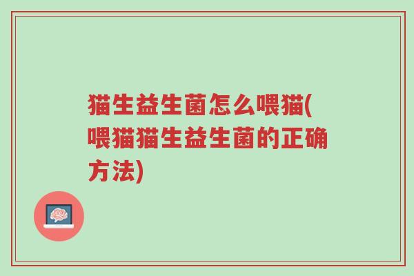 猫生益生菌怎么喂猫(喂猫猫生益生菌的正确方法)-第1张图片-超越
