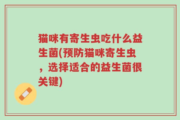 猫咪有寄生虫吃什么益生菌(预防猫咪寄生虫,选择适合的益生菌很关键)-第1张图片-超越 猫咪有寄生虫吃什么益生菌(预防猫咪寄生虫,选择适合的益生菌很关键)-第1张图片-超越
