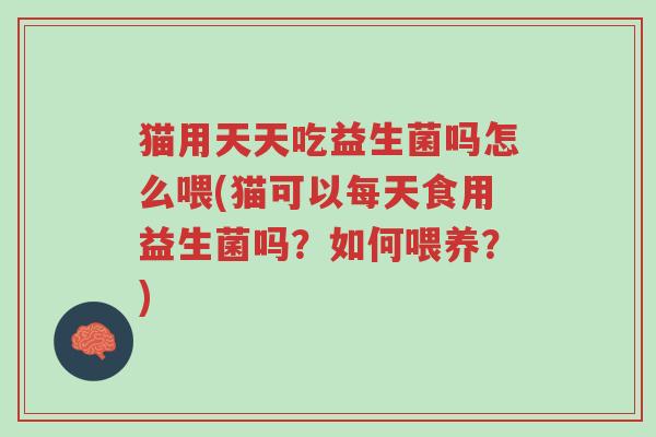 猫用天天吃益生菌吗怎么喂(猫可以每天食用益生菌吗?如何喂养?)-第1张图片-超越 猫用天天吃益生菌吗怎么喂(猫可以每天食用益生菌吗?如何喂养?)-第1张图片-超越