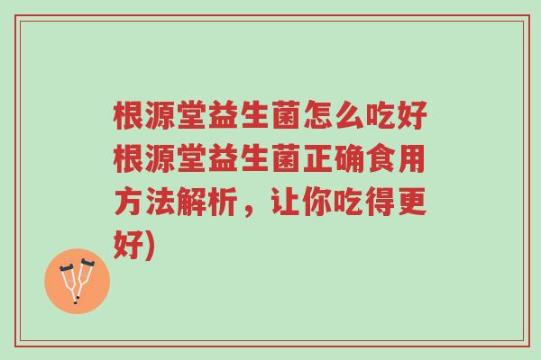 根源堂益生菌怎么吃好根源堂益生菌正确食用方法解析,让你吃得更好)-第1张图片-超越 根源堂益生菌怎么吃好根源堂益生菌正确食用方法解析,让你吃得更好)-第1张图片-超越