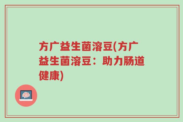 方广益生菌溶豆(方广益生菌溶豆:助力肠道健康)-第1张图片-超越 方广益生菌溶豆(方广益生菌溶豆:助力肠道健康)-第1张图片-超越