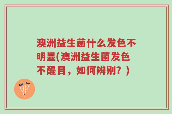 澳洲益生菌什么发色不明显(澳洲益生菌发色不醒目,如何辨别?)-第1张图片-超越 澳洲益生菌什么发色不明显(澳洲益生菌发色不醒目,如何辨别?)-第1张图片-超越