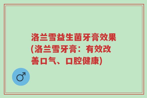 洛兰雪益生菌牙膏效果(洛兰雪牙膏:有效改善口气、口腔健康)-第1张图片-超越 洛兰雪益生菌牙膏效果(洛兰雪牙膏:有效改善口气、口腔健康)-第1张图片-超越