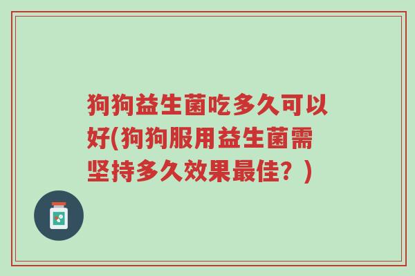 狗狗益生菌吃多久可以好(狗狗服用益生菌需坚持多久效果最佳?)-第1张图片-超越 狗狗益生菌吃多久可以好(狗狗服用益生菌需坚持多久效果最佳?)-第1张图片-超越