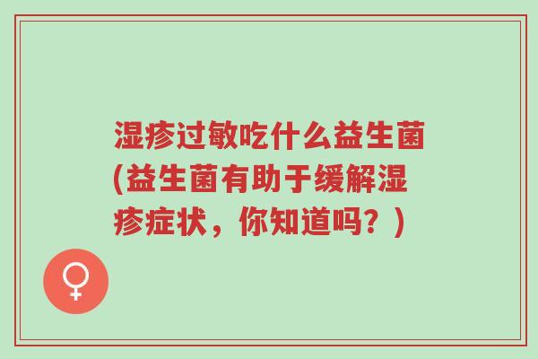 湿疹过敏吃什么益生菌(益生菌有助于缓解湿疹症状,你知道吗?)-第1张图片-超越 湿疹过敏吃什么益生菌(益生菌有助于缓解湿疹症状,你知道吗?)-第1张图片-超越