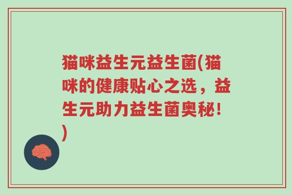 猫咪益生元益生菌(猫咪的健康贴心之选,益生元助力益生菌奥秘!)-第1张图片-超越 猫咪益生元益生菌(猫咪的健康贴心之选,益生元助力益生菌奥秘!)-第1张图片-超越