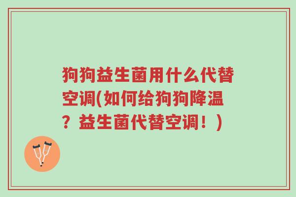 狗狗益生菌用什么代替空调(如何给狗狗降温?益生菌代替空调!)-第1张图片-超越 狗狗益生菌用什么代替空调(如何给狗狗降温?益生菌代替空调!)-第1张图片-超越