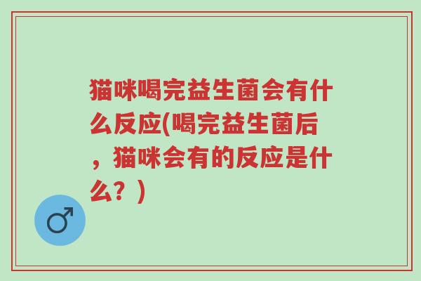 猫咪喝完益生菌会有什么反应(喝完益生菌后,猫咪会有的反应是什么?)-第1张图片-超越 猫咪喝完益生菌会有什么反应(喝完益生菌后,猫咪会有的反应是什么?)-第1张图片-超越