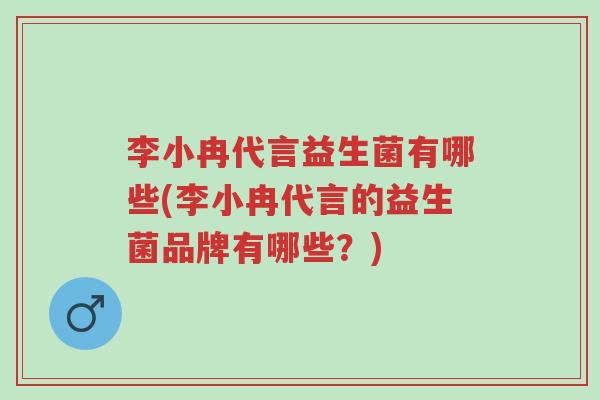 李小冉代言益生菌有哪些(李小冉代言的益生菌品牌有哪些?)-第1张图片-超越 李小冉代言益生菌有哪些(李小冉代言的益生菌品牌有哪些?)-第1张图片-超越