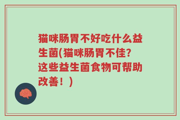 猫咪肠胃不好吃什么益生菌(猫咪肠胃不佳?这些益生菌食物可帮助改善!)-第1张图片-超越 猫咪肠胃不好吃什么益生菌(猫咪肠胃不佳?这些益生菌食物可帮助改善!)-第1张图片-超越