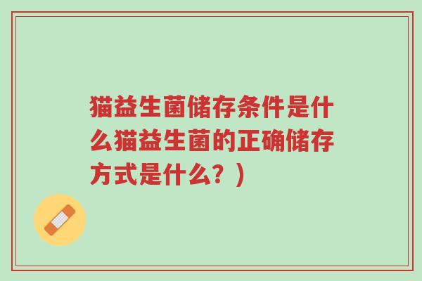 猫益生菌储存条件是什么猫益生菌的正确储存方式是什么?)-第1张图片-超越 猫益生菌储存条件是什么猫益生菌的正确储存方式是什么?)-第1张图片-超越