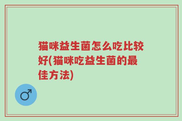 猫咪益生菌怎么吃比较好(猫咪吃益生菌的最佳方法)-第1张图片-超越 猫咪益生菌怎么吃比较好(猫咪吃益生菌的最佳方法)-第1张图片-超越