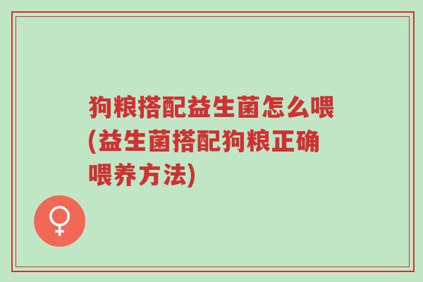 狗粮搭配益生菌怎么喂(益生菌搭配狗粮正确喂养方法)-第1张图片-超越 狗粮搭配益生菌怎么喂(益生菌搭配狗粮正确喂养方法)-第1张图片-超越