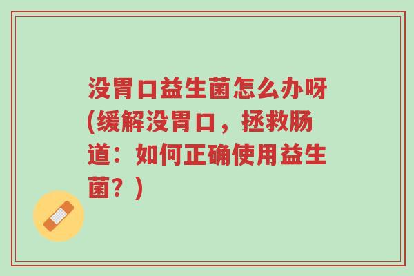 没胃口益生菌怎么办呀(缓解没胃口,拯救肠道:如何正确使用益生菌?)-第1张图片-超越 没胃口益生菌怎么办呀(缓解没胃口,拯救肠道:如何正确使用益生菌?)-第1张图片-超越